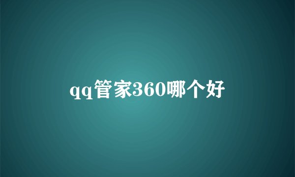 qq管家360哪个好