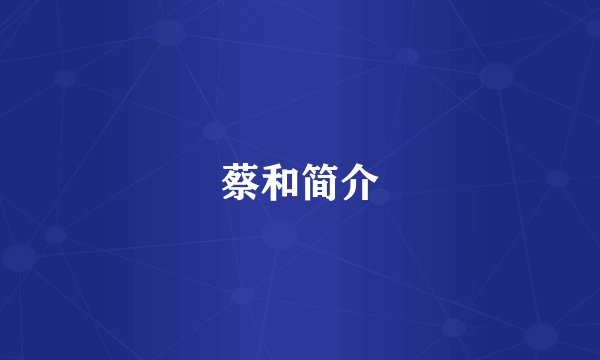 蔡和简介