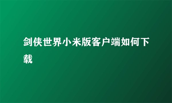 剑侠世界小米版客户端如何下载