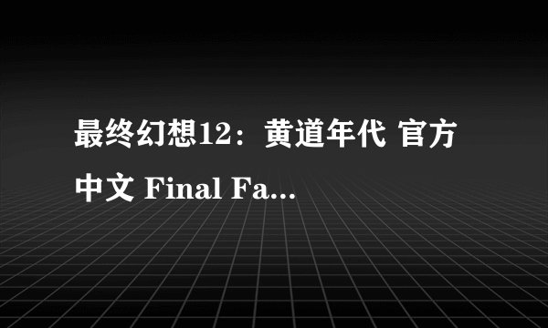最终幻想12：黄道年代 官方中文 Final Fantasy XII: Th完整版百度网盘链接获取