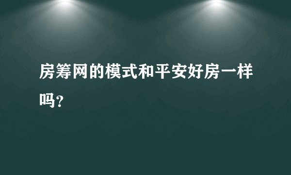 房筹网的模式和平安好房一样吗?