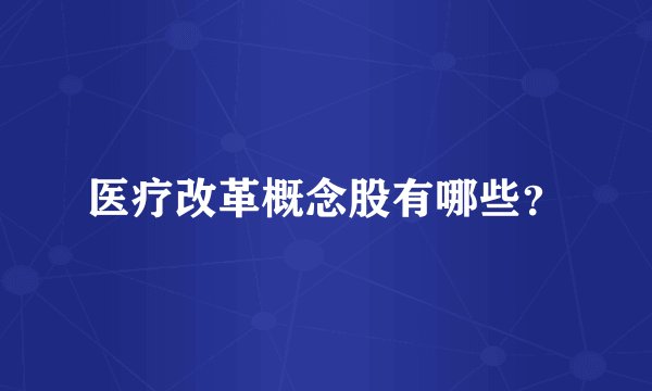 医疗改革概念股有哪些？