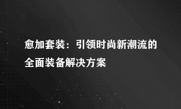 愈加套装：引领时尚新潮流的全面装备解决方案