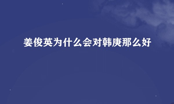 姜俊英为什么会对韩庚那么好
