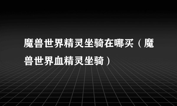 魔兽世界精灵坐骑在哪买（魔兽世界血精灵坐骑）