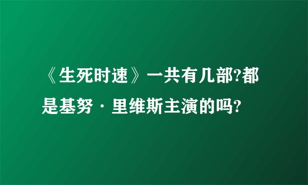 《生死时速》一共有几部?都是基努·里维斯主演的吗?