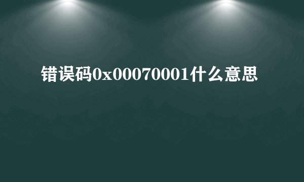 错误码0x00070001什么意思