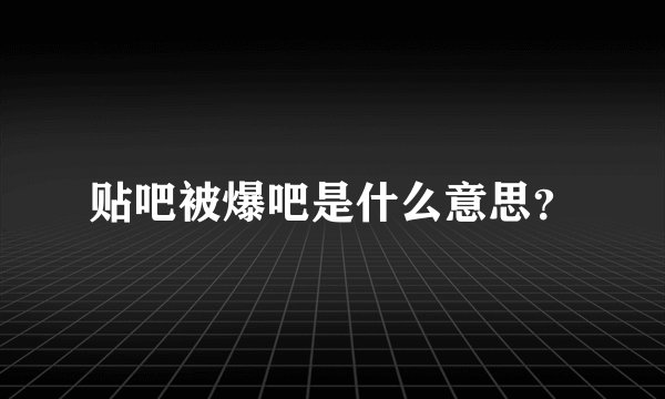 贴吧被爆吧是什么意思？