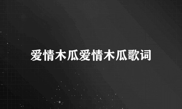 爱情木瓜爱情木瓜歌词