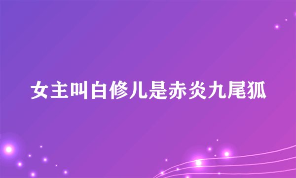 女主叫白修儿是赤炎九尾狐