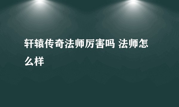 轩辕传奇法师厉害吗 法师怎么样