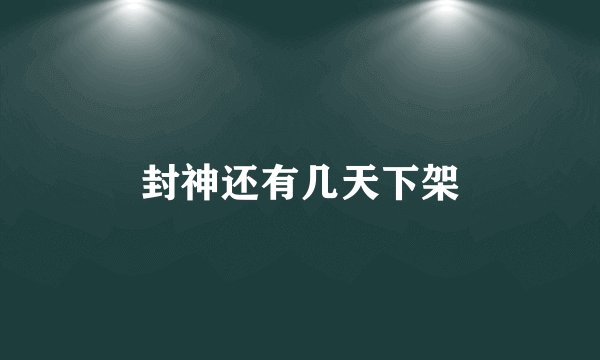 封神还有几天下架