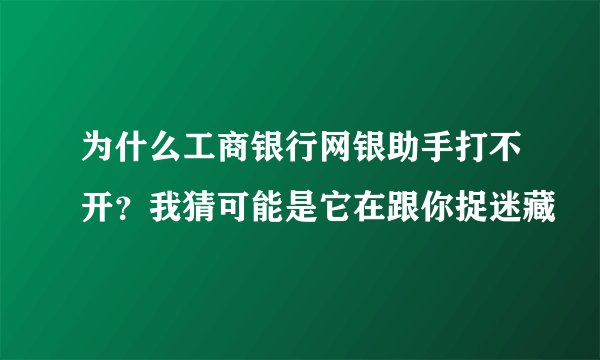 为什么工商银行网银助手打不开？我猜可能是它在跟你捉迷藏