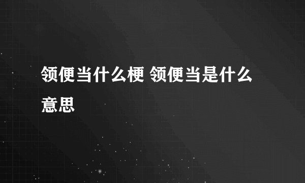 领便当什么梗 领便当是什么意思