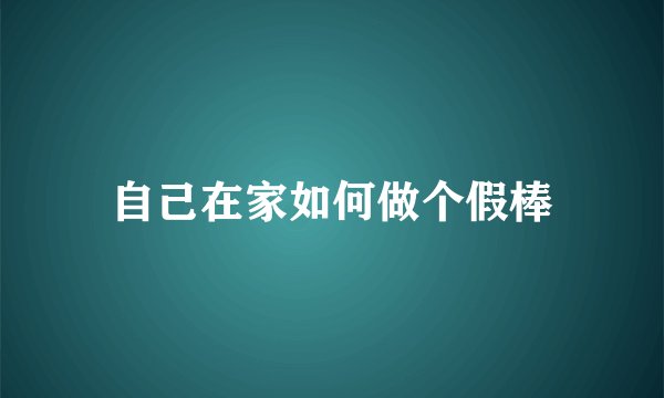自己在家如何做个假棒
