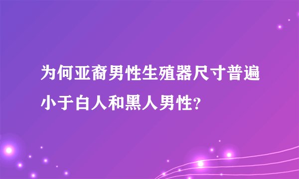 为何亚裔男性生殖器尺寸普遍小于白人和黑人男性？