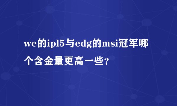 we的ipl5与edg的msi冠军哪个含金量更高一些？