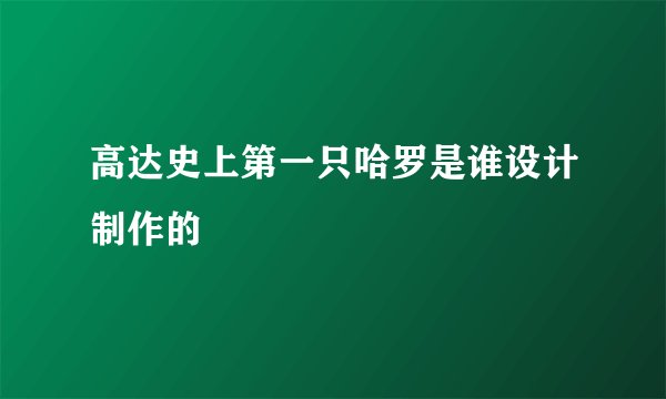 高达史上第一只哈罗是谁设计制作的