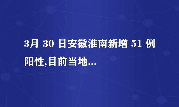 3月 30 日安徽淮南新增 51 例阳性,目前当地防疫情况如何?
