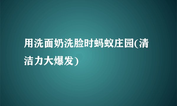 用洗面奶洗脸时蚂蚁庄园(清洁力大爆发)