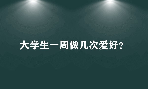 大学生一周做几次爱好？