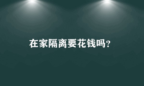 在家隔离要花钱吗？