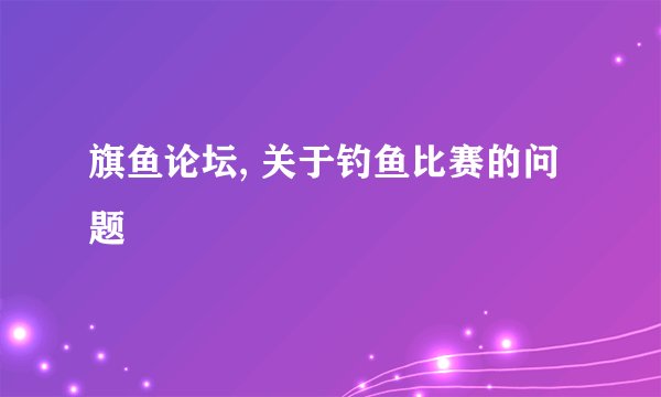 旗鱼论坛, 关于钓鱼比赛的问题