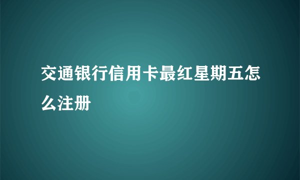 交通银行信用卡最红星期五怎么注册