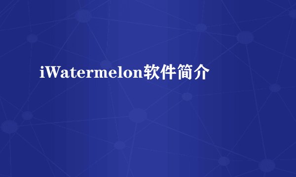 iWatermelon软件简介