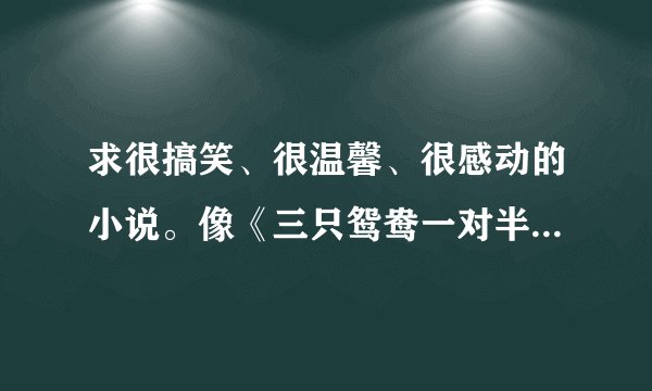 求很搞笑、很温馨、很感动的小说。像《三只鸳鸯一对半》《抱得王爷归》《香蜜沉沉烬如霜》等。文笔要好！