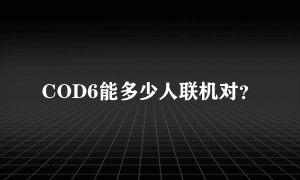 COD6能多少人联机对？