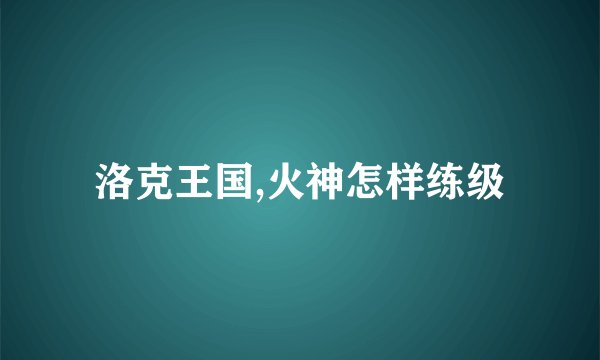 洛克王国,火神怎样练级