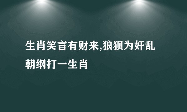 生肖笑言有财来,狼狈为奸乱朝纲打一生肖