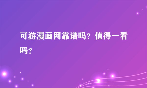 可游漫画网靠谱吗？值得一看吗？