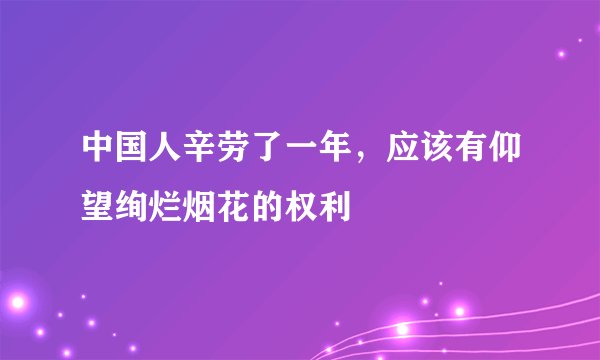中国人辛劳了一年，应该有仰望绚烂烟花的权利