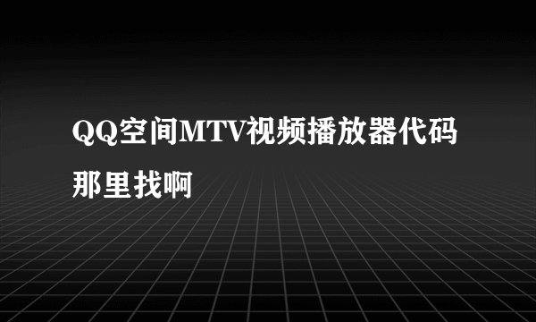 QQ空间MTV视频播放器代码那里找啊