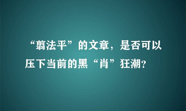 “翦法平”的文章，是否可以压下当前的黑“肖”狂潮？