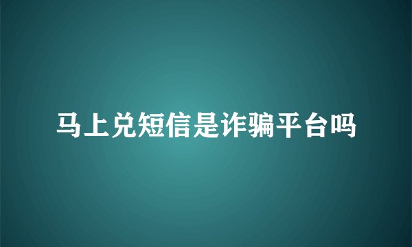马上兑短信是诈骗平台吗