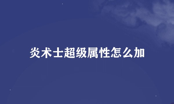 炎术士超级属性怎么加