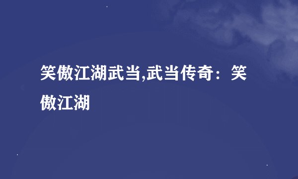 笑傲江湖武当,武当传奇：笑傲江湖