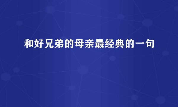 和好兄弟的母亲最经典的一句