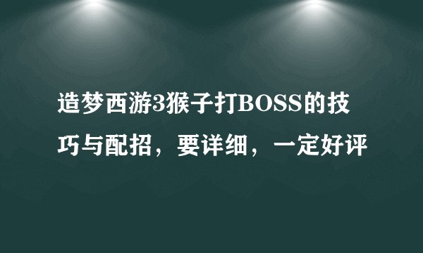 造梦西游3猴子打BOSS的技巧与配招，要详细，一定好评