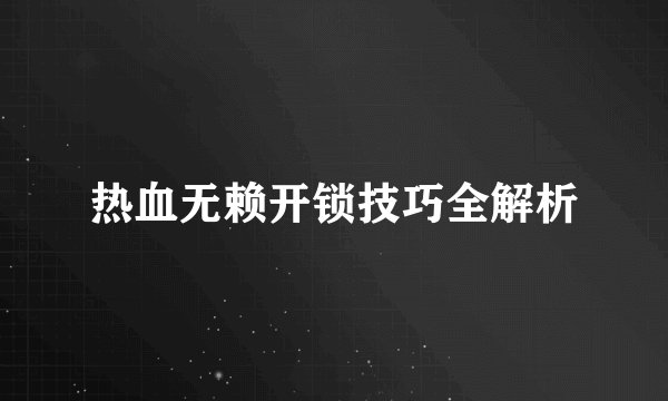 热血无赖开锁技巧全解析