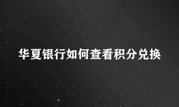 华夏银行如何查看积分兑换