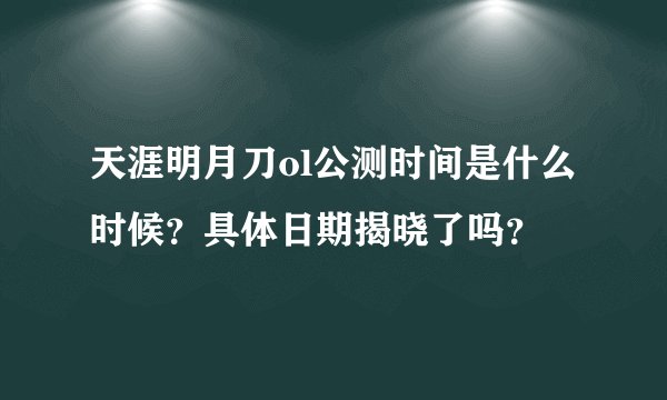 天涯明月刀ol公测时间是什么时候？具体日期揭晓了吗？