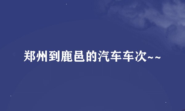 郑州到鹿邑的汽车车次~~