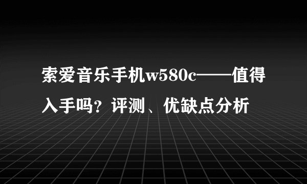 索爱音乐手机w580c——值得入手吗？评测、优缺点分析