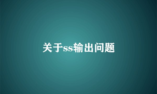 关于ss输出问题
