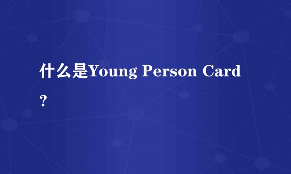 什么是Young Person Card？