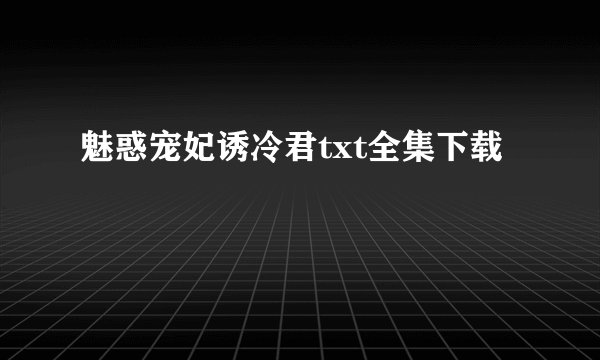 魅惑宠妃诱冷君txt全集下载